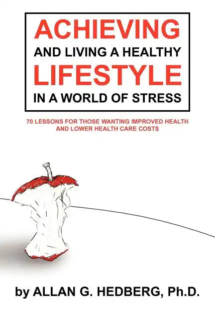 Achieving and Living a Healthy Lifestyle in a World of Stress: 70 Lessons for Those Wanting Improved Health and Lower Health Care Costs - Paperback