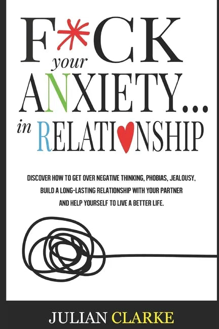 F*ck Your Anxiety... in Relationship: Discover How To Get Over Negative Thinking, Phobias, Jealousy, Build a Long-Lasting Relationship with your Partn - Paperback