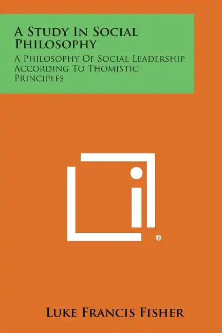 A Study in Social Philosophy: A Philosophy of Social Leadership According to Thomistic Principles - Paperback