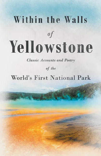 Within the Walls of Yellowstone - Classic Accounts and Poetry of the World's First National Park - Paperback