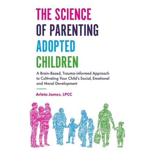 The Science of Parenting Adopted Children: A Brain-Based, Trauma-Informed Approach to Cultivating Your Child's Social, Emotional and Moral Development - Paperback