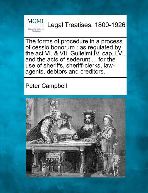 The Forms of Procedure in a Process of Cessio Bonorum: As Regulated by the ACT VI. & VII. Gulielmi IV. Cap. LVI. and the Acts of Sederunt ... for the - Paperback