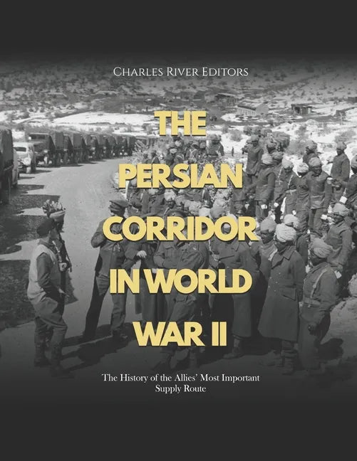 The Persian Corridor in World War II: The History of the Allies' Most Important Supply Route - Paperback