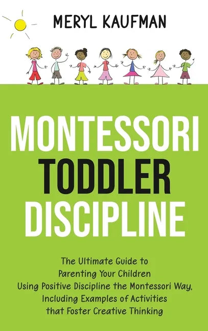 Montessori Toddler Discipline: The Ultimate Guide to Parenting Your Children Using Positive Discipline the Montessori Way, Including Examples of Acti - Hardcover