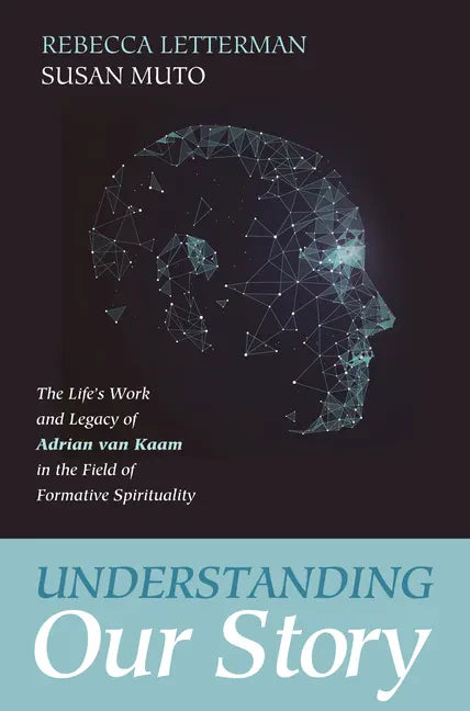 Understanding Our Story: The Life's Work and Legacy of Adrian Van Kaam in the Field of Formative Spirituality - Hardcover