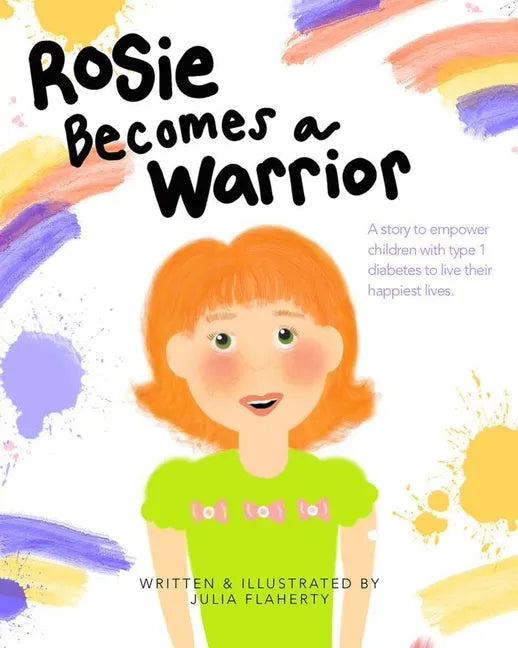 Rosie Becomes a Warrior: A Story to Empower Children with Type 1 Diabetes to Live Their Happiest Lives - Paperback