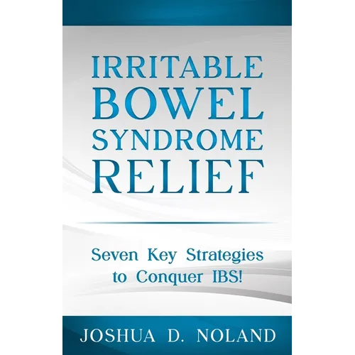 Irritable Bowel Syndrome Relief: Seven Key Strategies to Conquer IBS - Paperback