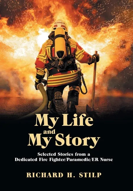 My Life and My Stories: Selected Stories from a Dedicated Fire Fighter/Paramedic/Er Nurse - Hardcover
