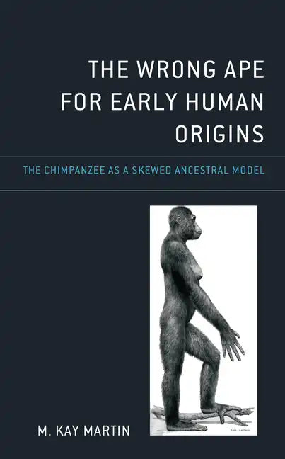 The Wrong Ape for Early Human Origins: The Chimpanzee as a Skewed Ancestral Model - Hardcover