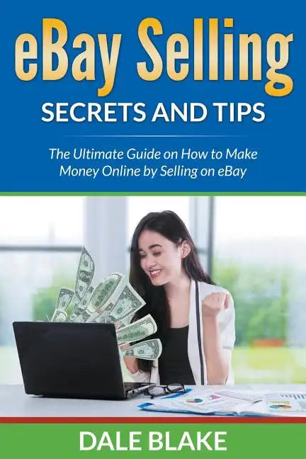 eBay Selling Secrets and Tips: The Ultimate Guide on How to Make Money Online by Selling on eBay - Paperback