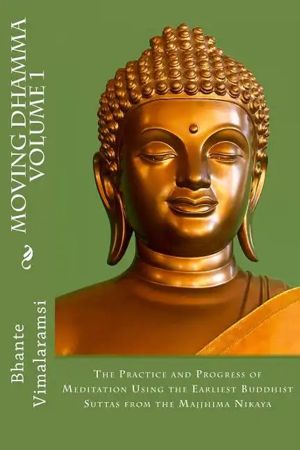 Moving Dhamma Volume 1: The Path and Progress of Meditation using the Earliest Buddhist Suttas from Majjhima Nikaya - Paperback