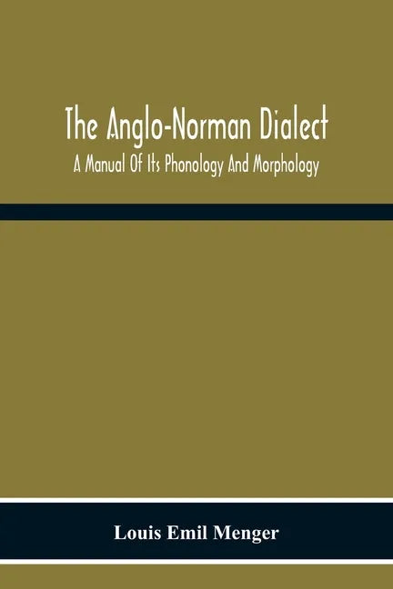 The Anglo-Norman Dialect: A Manual Of Its Phonology And Morphology: With Illustrative Specimens Of The Literature - Paperback