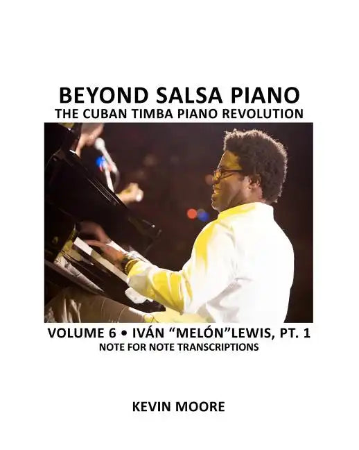 Beyond Salsa Piano: The Cuban Timba Piano Revolution: Volume 6- Iván "Melón" Lewis, Part 1 - Paperback