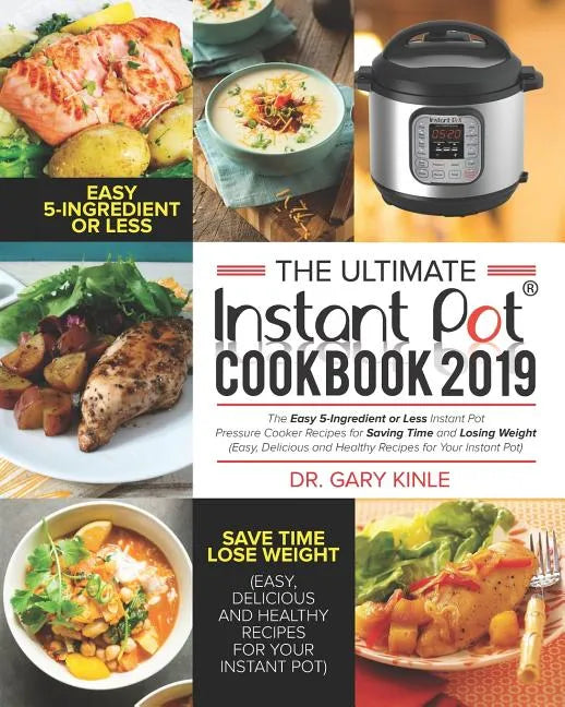 The Ultimate Instant Pot Cookbook 2019: The Easy 5-Ingredient or less Instant Pot Pressure Cooker Recipes for Saving Time and Losing Weight (Easy, Del - Paperback