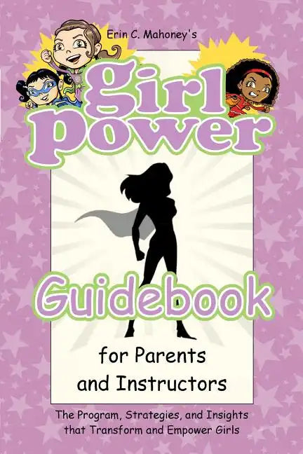 Girl Power Guidebook for Parents and Instructors: The Program, Strategies, and Insights that Transform and Empower Girls - Paperback
