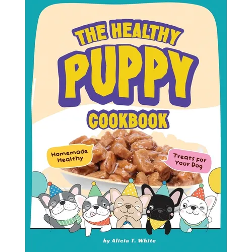 The Healthy Puppy Cookbook: Homemade Healthy Treats for Your Dog - Paperback