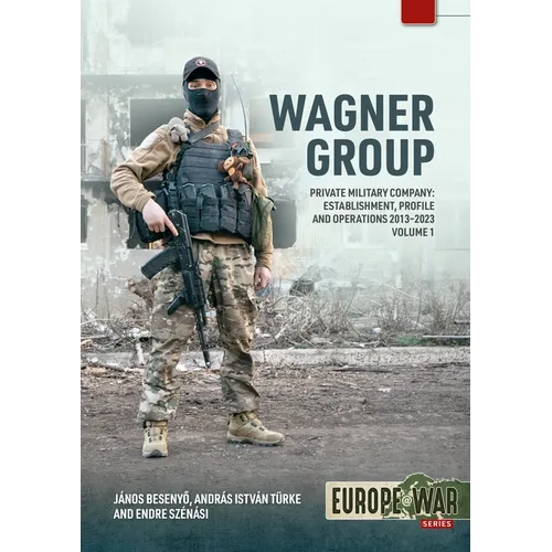Wagner Group - Private Military Company: Volume 1: Establishment, Purpose, Profile and Historic Relevance 2013-2023 - Paperback