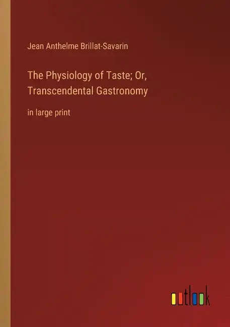 The Physiology of Taste; Or, Transcendental Gastronomy: in large print - Paperback