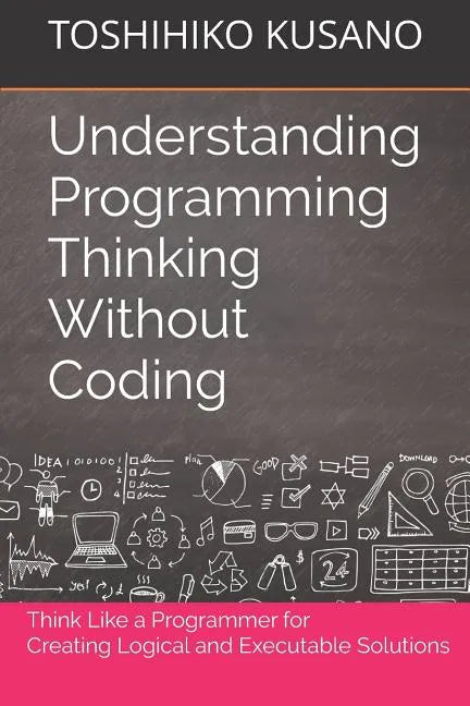 Understanding Programming Thinking Without Coding: Think Like a Programmer for Creating Logical Solutions - Paperback