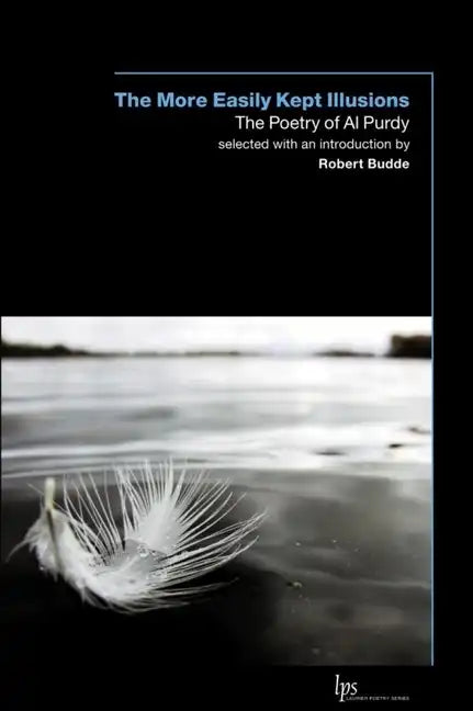 The More Easily Kept Illusions: The Poetry of Al Purdy - Paperback