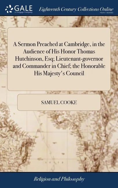 A Sermon Preached at Cambridge, in the Audience of His Honor Thomas Hutchinson, Esq; Lieutenant-governor and Commander in Chief; the Honorable His Maj - Hardcover