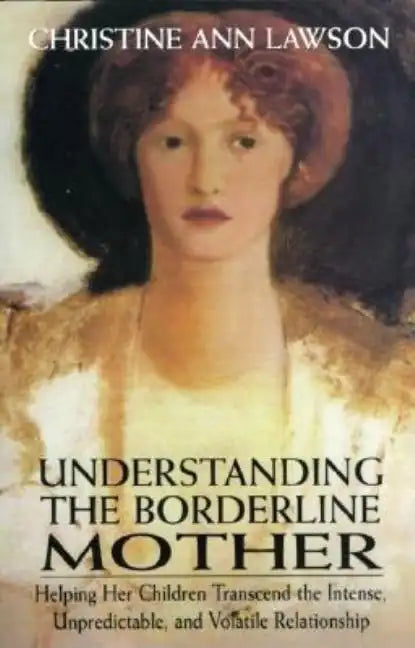 Understanding the Borderline Mother: Helping Her Children Transcend the Intense, Unpredictable, and Volatile Relationship - Paperback