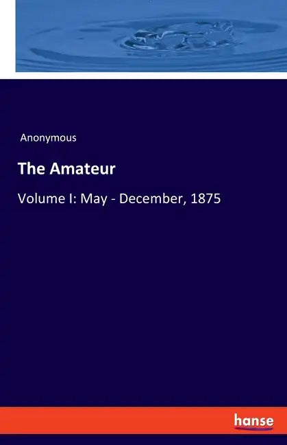 The Amateur: Volume I: May - December, 1875 - Paperback