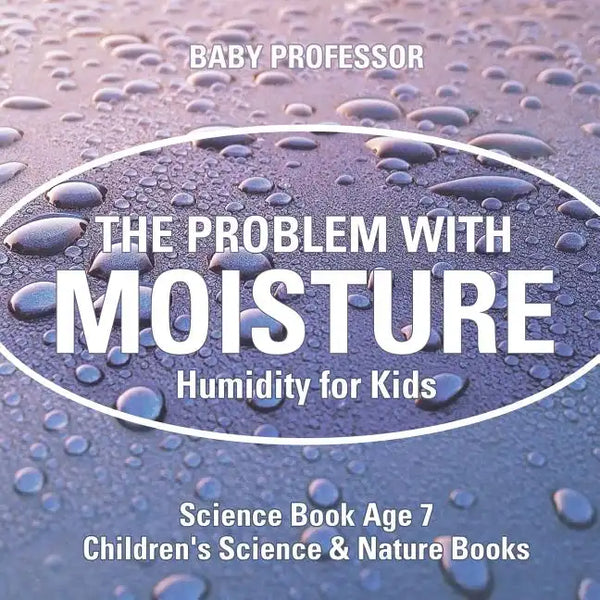 The Problem with Moisture - Humidity for Kids - Science Book Age 7 Children's Science & Nature Books - Paperback