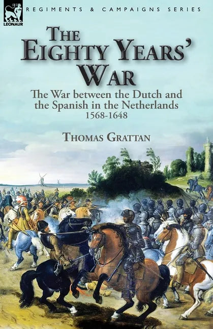 The Eighty Years' War: the War between the Dutch and the Spanish in the Netherlands, 1568-1648 - Paperback