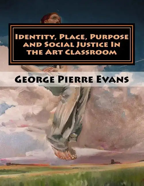 Identity, Place, Purpose and Social Justice In the Art Classroom: An Art Education Curriculum by George Pierre Evans, MA - Paperback
