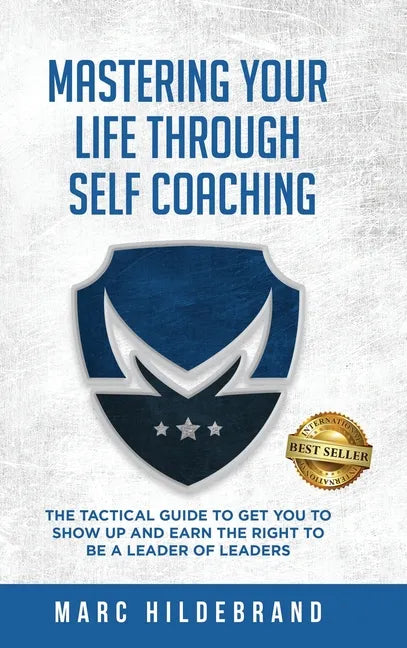 Mastering Your Life Through Self-Coaching: The Tactical Guide to Get You to Show Up and Earn the Right to Be a Leader of Leaders - Hardcover