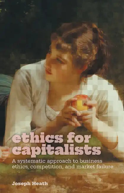 Ethics for Capitalists: A Systematic Approach to Business Ethics, Competition, and Market Failure - Paperback