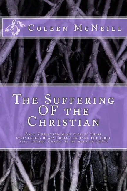 The Suffering OF the Christian: Each Christian must pick up their splintered, heavy cross and take the first step toward Christ as we walk in love - Paperback