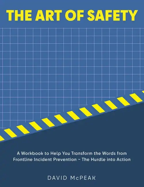 The Art of Safety: A Workbook to Help You Transform the Words From Frontline Incident Prevention - The Hurdle Into Action - Paperback