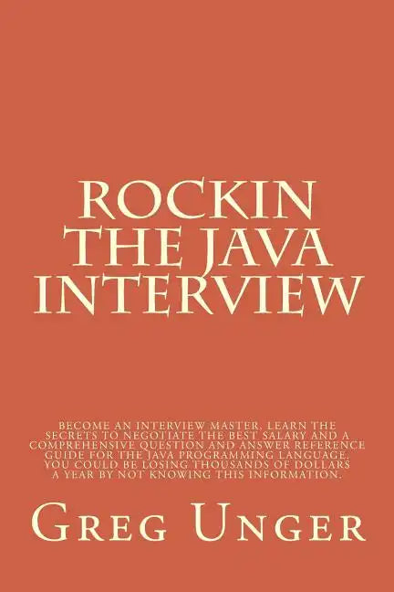 Rockin the Java Interview: Become an interview master, learn the secret to negotiating the best salary and a comprehensive question and answer re - Paperback