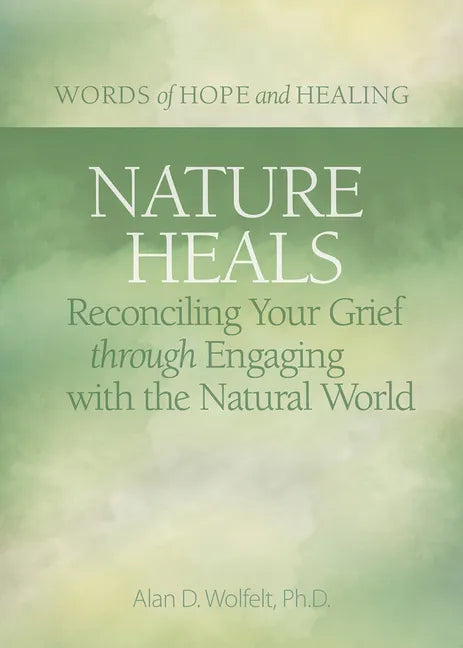 Nature Heals: Reconciling Your Grief Through Engaging with the Natural World - Paperback