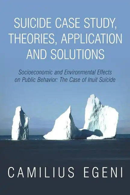 Suicide Case Study, Theories, Application and Solutions: Socioeconomic and Environmental Effects on Public Behavior: The Case of Inuit Suicide - Paperback