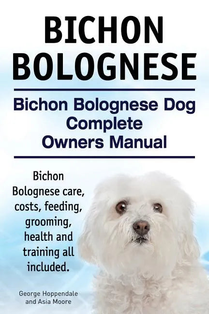 Bichon Bolognese. Bichon Bolognese Dog Complete Owners Manual. Bichon Bolognese care, costs, feeding, grooming, health and training all included. - Paperback