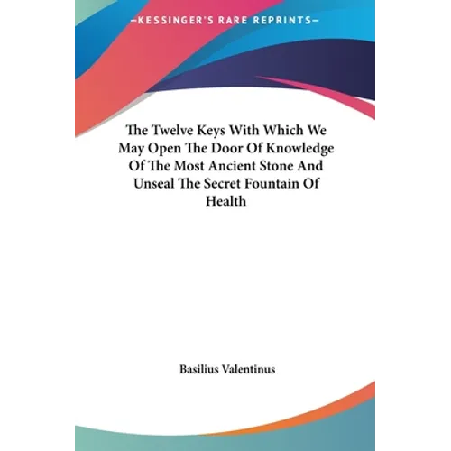 The Twelve Keys with Which We May Open the Door of Knowledge of the Most Ancient Stone and Unseal the Secret Fountain of Health - Hardcover