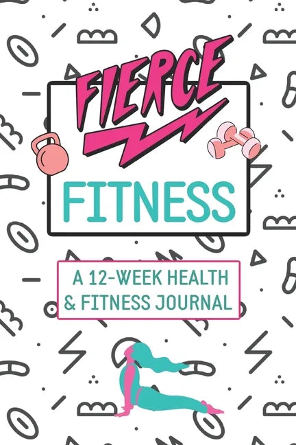 Fierce Fitness: A 12-Week Food & Fitness Journal To Inspire You! - Paperback