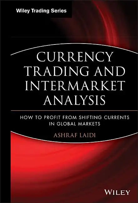 Currency Trading and Intermarket Analysis: How to Profit from the Shifting Currents in Global Markets - Hardcover