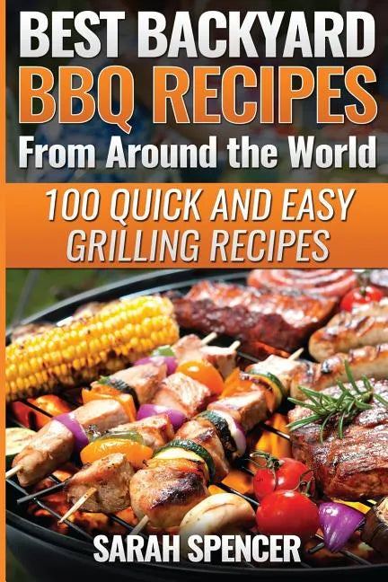 Best Backyard BBQ Recipes from Around the World: Quick and Easy Grilling Recipes: Favorite BBQ recipes from North America, South America, Caribbeans, - Paperback