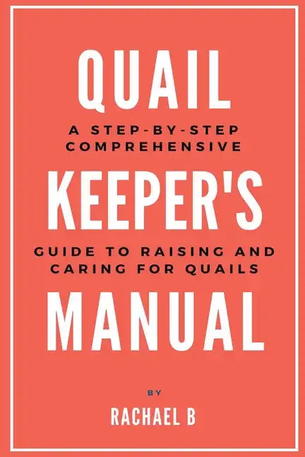 Quail Keeper's Manual: A Step-by-Step Comprehensive Guide to Raising and Caring for Quails - Paperback