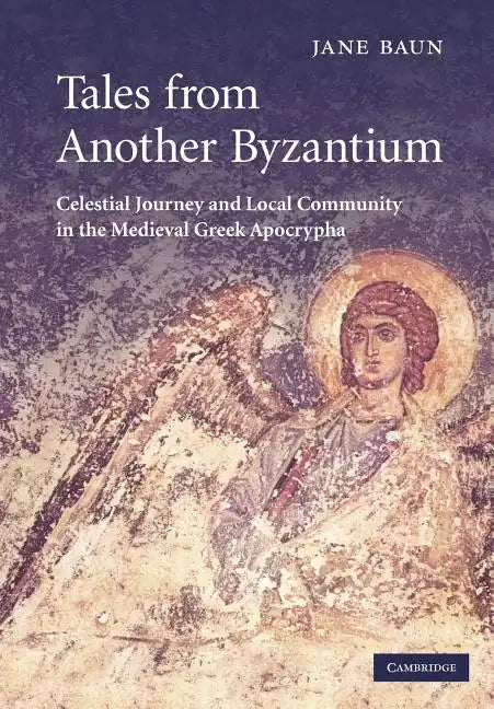 Tales from Another Byzantium: Celestial Journey and Local Community in the Medieval Greek Apocrypha - Paperback