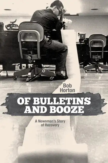 Of Bulletins and Booze: A Newsman's Story of Recovery - Hardcover