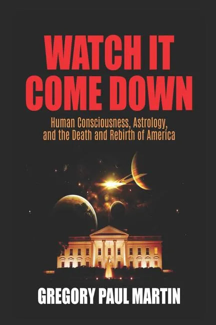 Watch It Come Down: Human Consciousness, Astrology, and the Death and Rebirth of America - Paperback