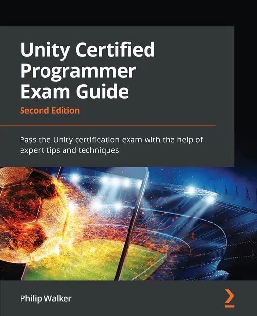 Unity Certified Programmer Exam Guide - Second Edition: Pass the Unity certification exam with the help of expert tips and techniques - Paperback
