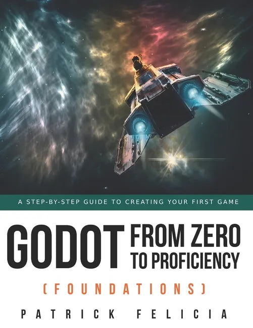 Godot from Zero to Proficiency (Foundations): A step-by-step guide to create your game with Godot - Paperback