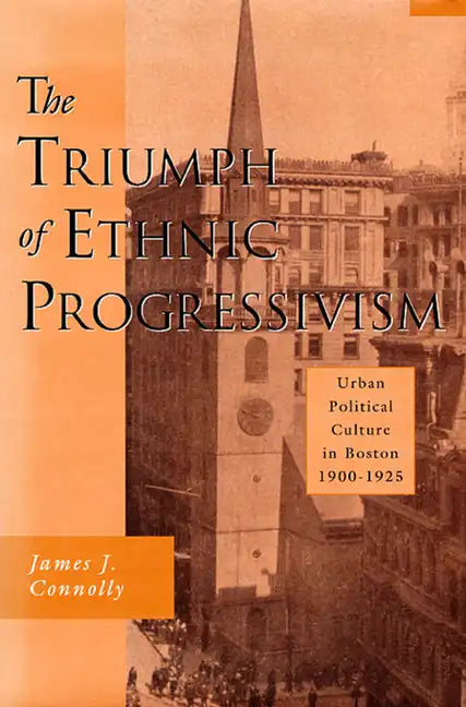 The Triumph of Ethnic Progressivism: Urban Political Culture in Boston, 1900-1925 - Hardcover
