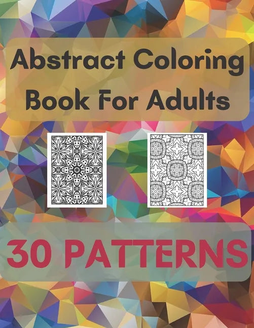 Abstract Coloring Book For Adults 30 Patterns: Mindfulness Activity, Relaxing, Stress Relief, Challenge Your Skills Coloring 30 images to Perfection. - Paperback